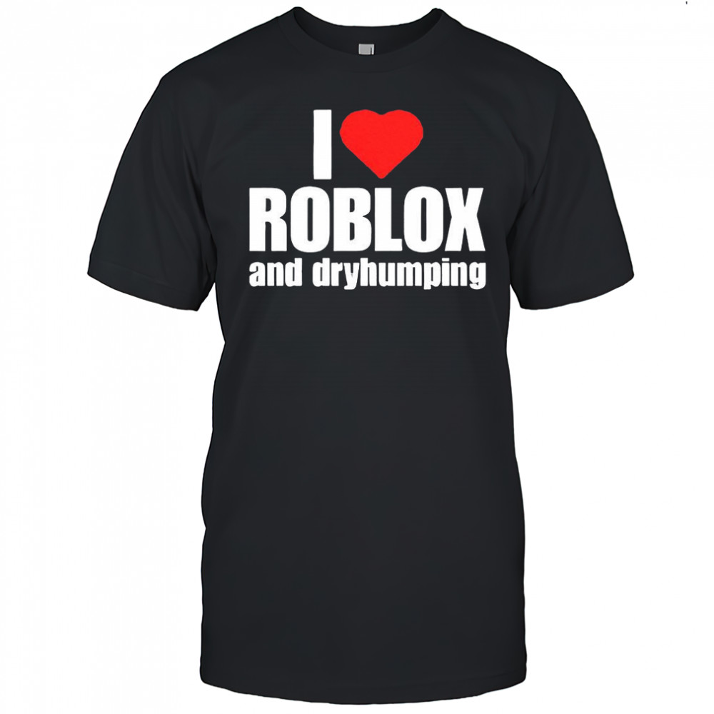 I love Roblox and Dry Humping meme shirt