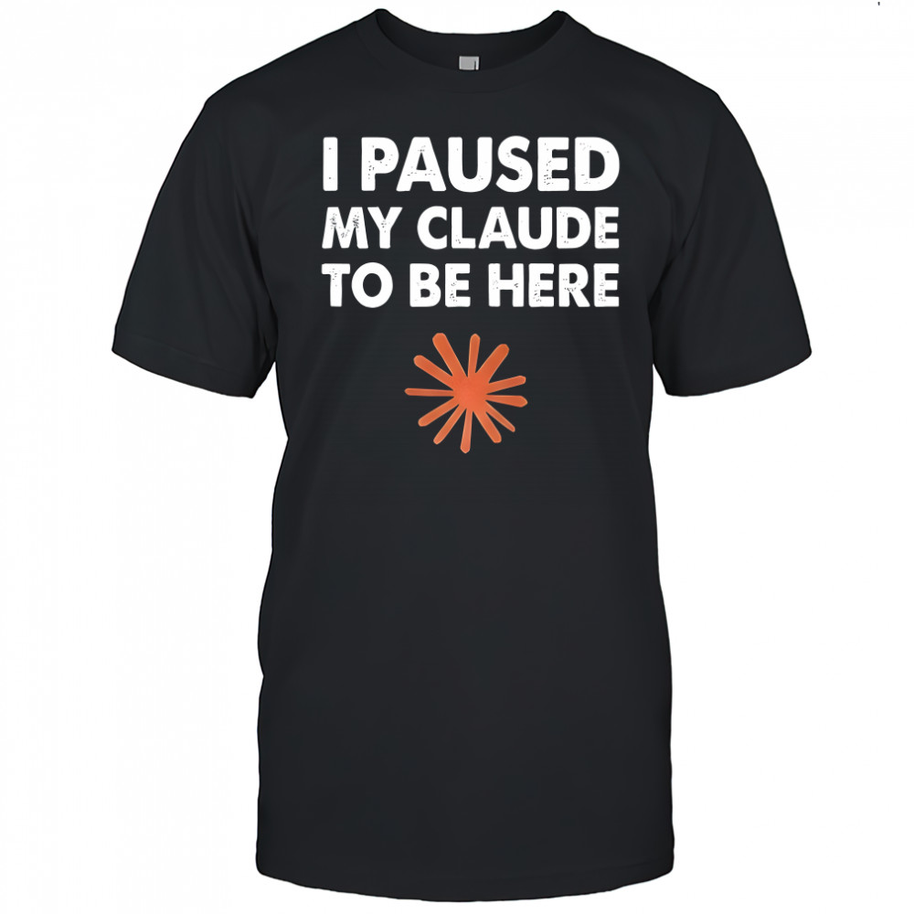 I paused my clause to be here shirt