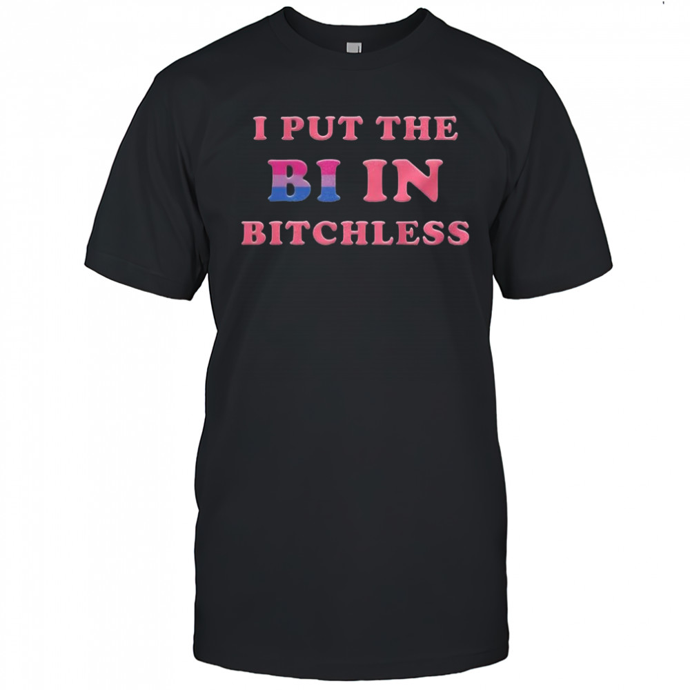 I put the Bi in Bitchless letter meme shirt