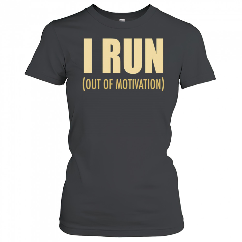 I run out of motivation shirt