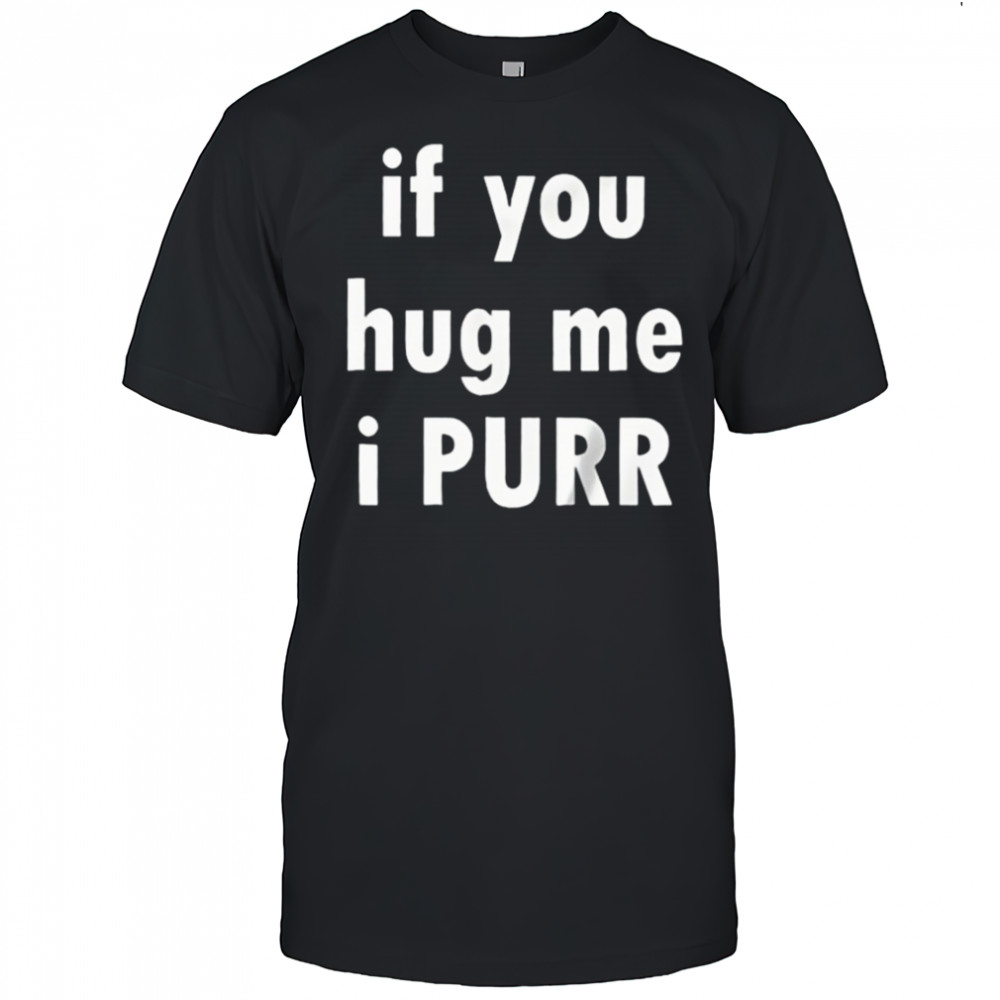 If You Hug Me I Purr Shirt