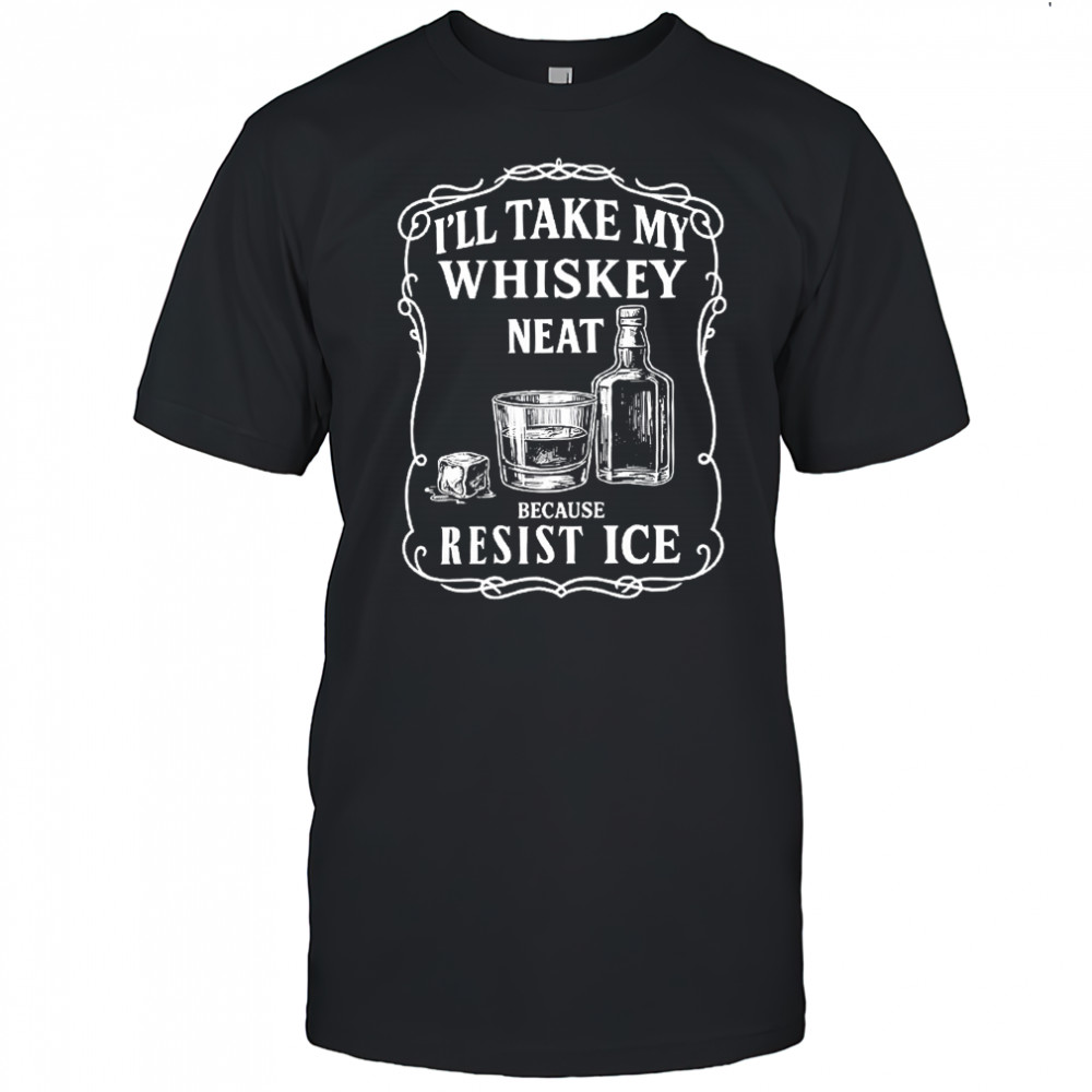 I’ll take my whisky neat because fuck ICE shirt