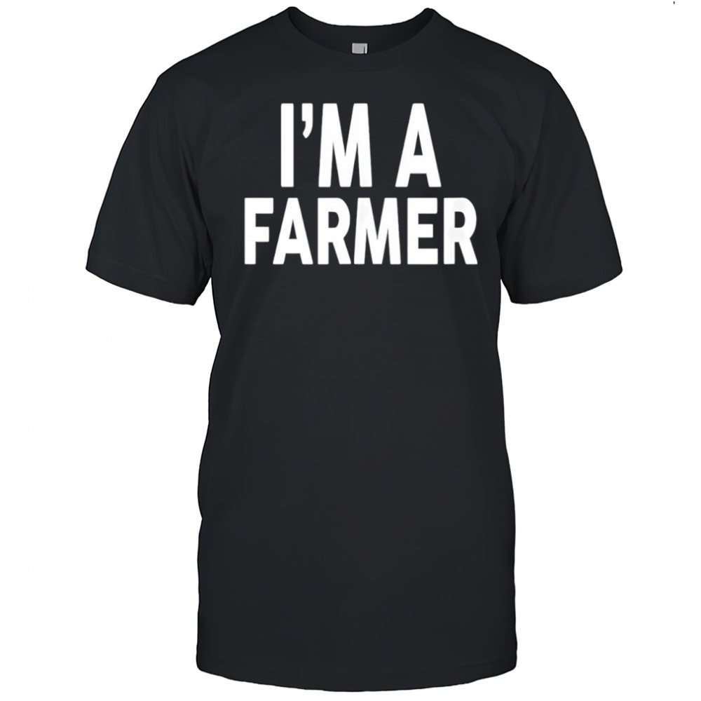 I’m a farmer shirt