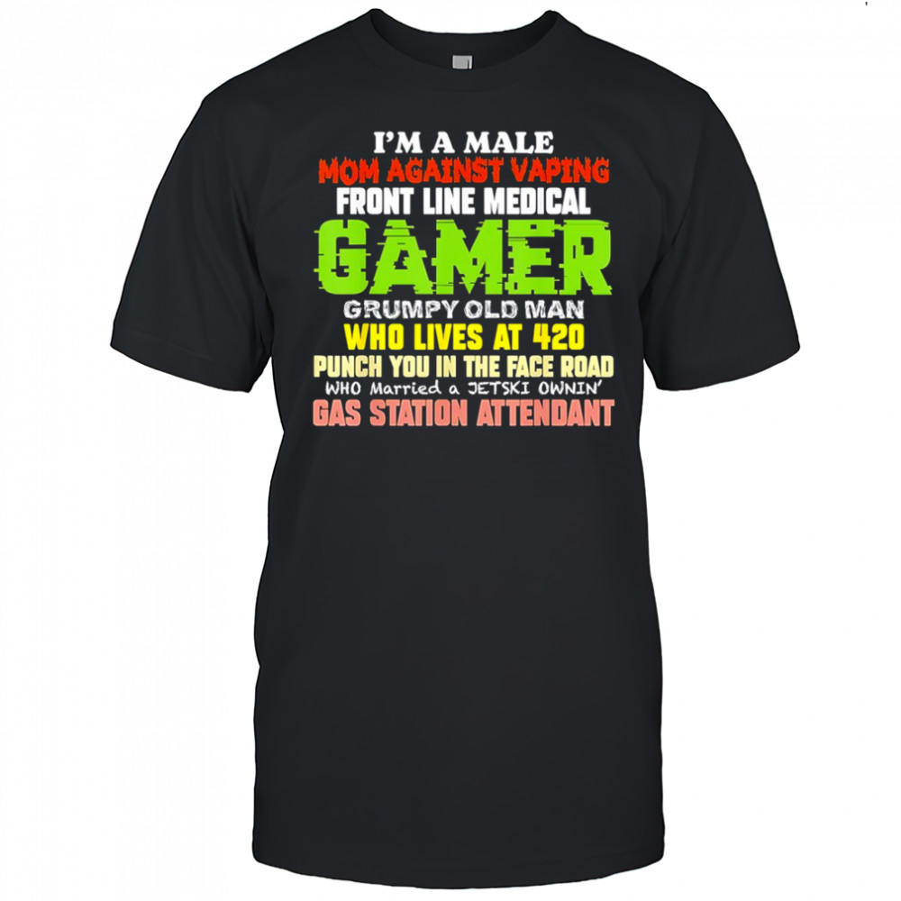 I’m a male mom against vaping front line medical gamer grumpy old man who lives at 420 shirt