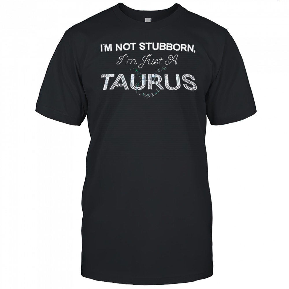 I’m not stubborn I’m just a Taurus Zodiac meme shirt