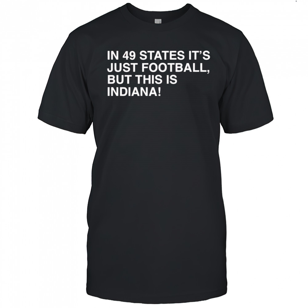 In 49 States It’s Just Football But This Is Indiana shirt