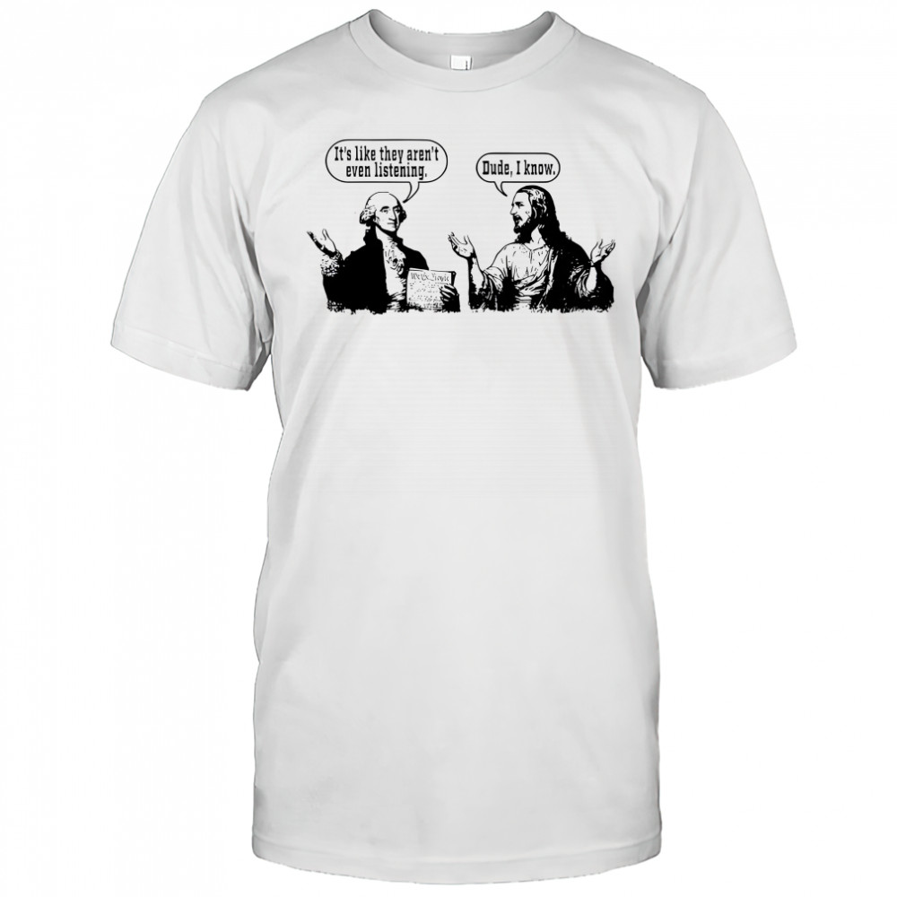 Jesus and George Washington it’s like they aren’t even listening shirt