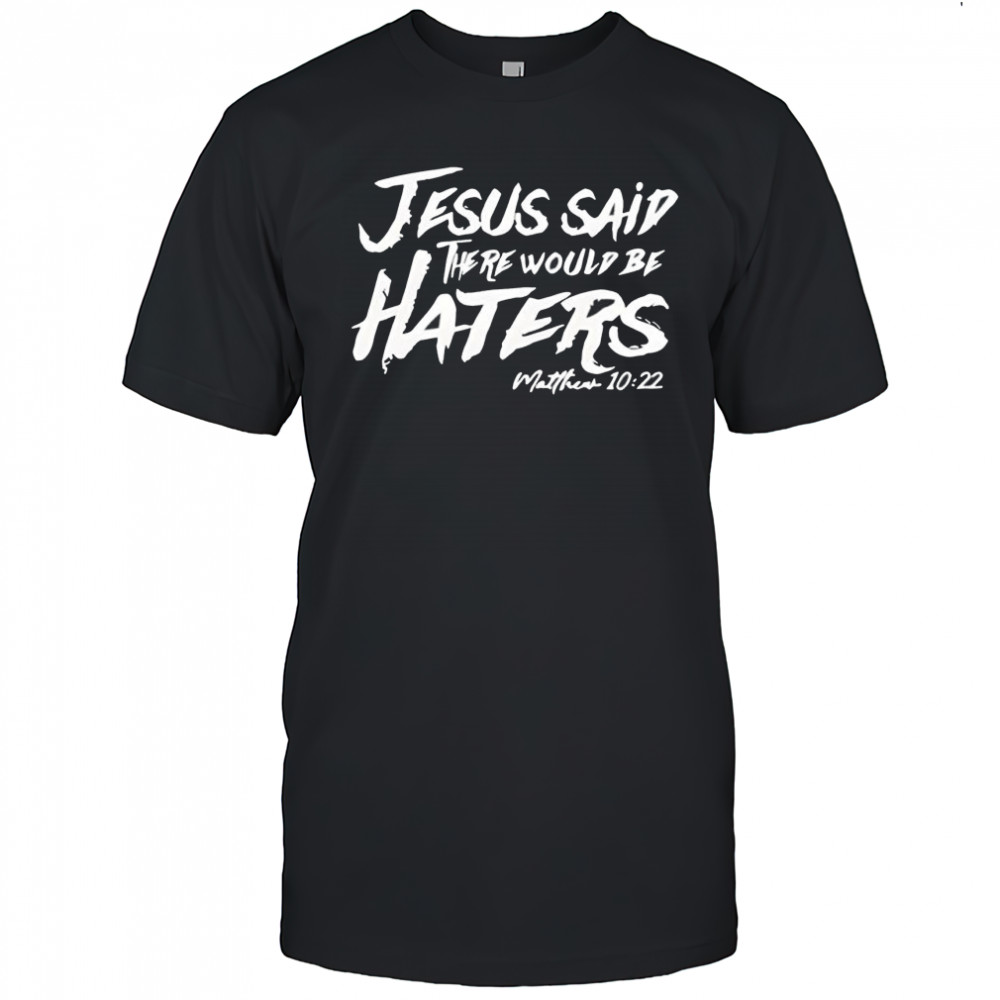 Jesus said there would be haters shirt