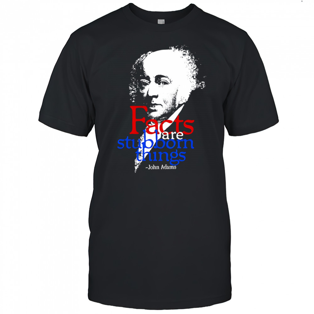 John Adams Facts are stubborn things shirt