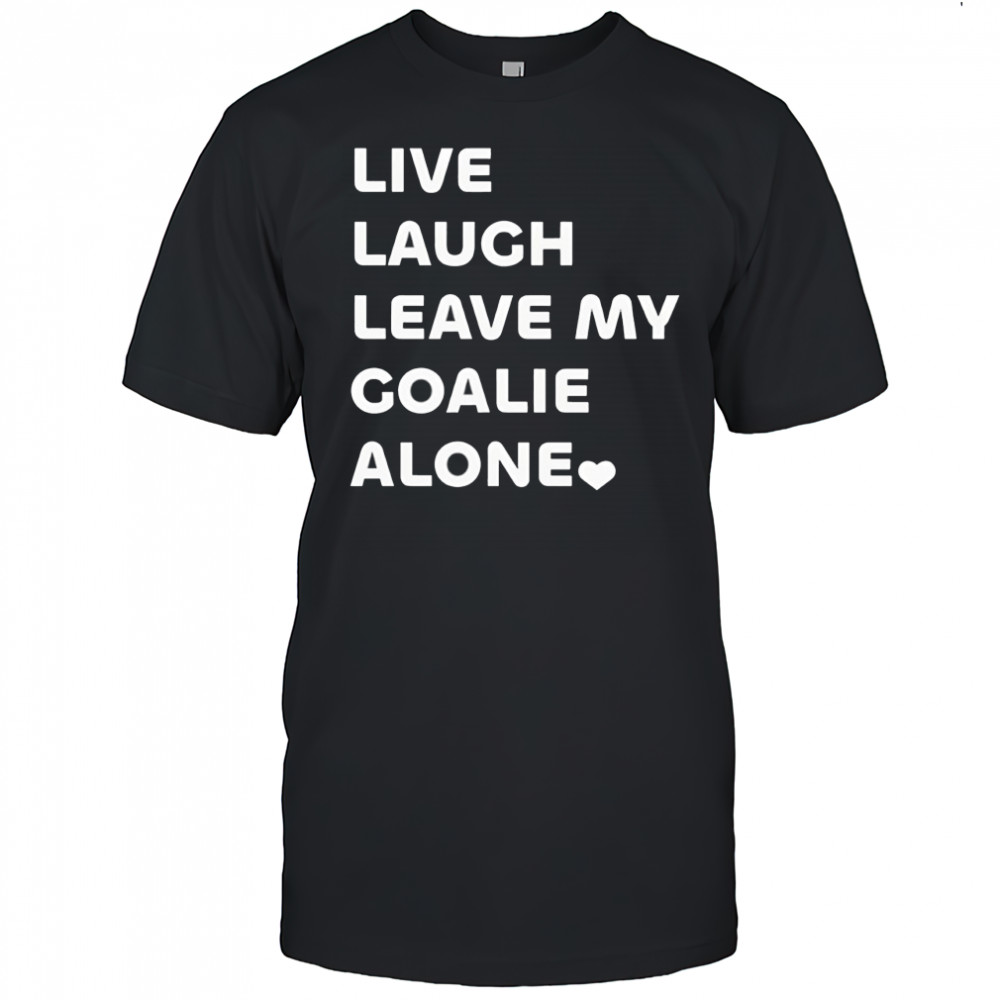 Live laugh leave my goalie alone shirt