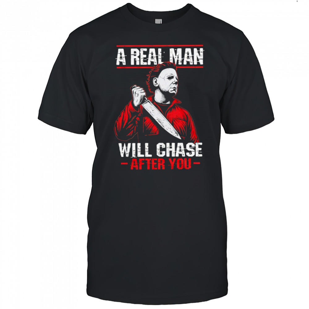 Michael Myers a real man will chase after you shirt