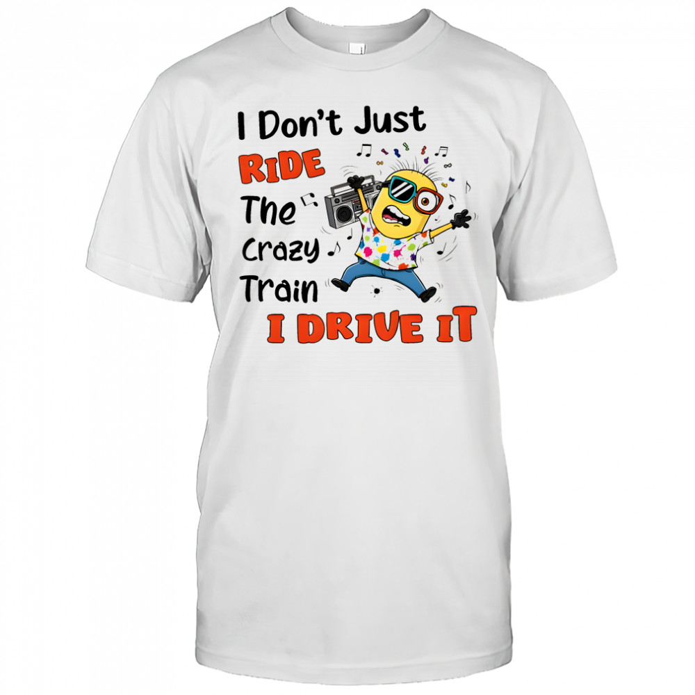 Minion I don’t just ride the crazy train I drive it shirt