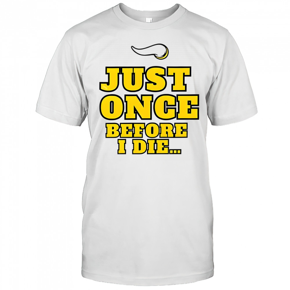 Minnesota Vikings NFL Just once before I die slogan shirt