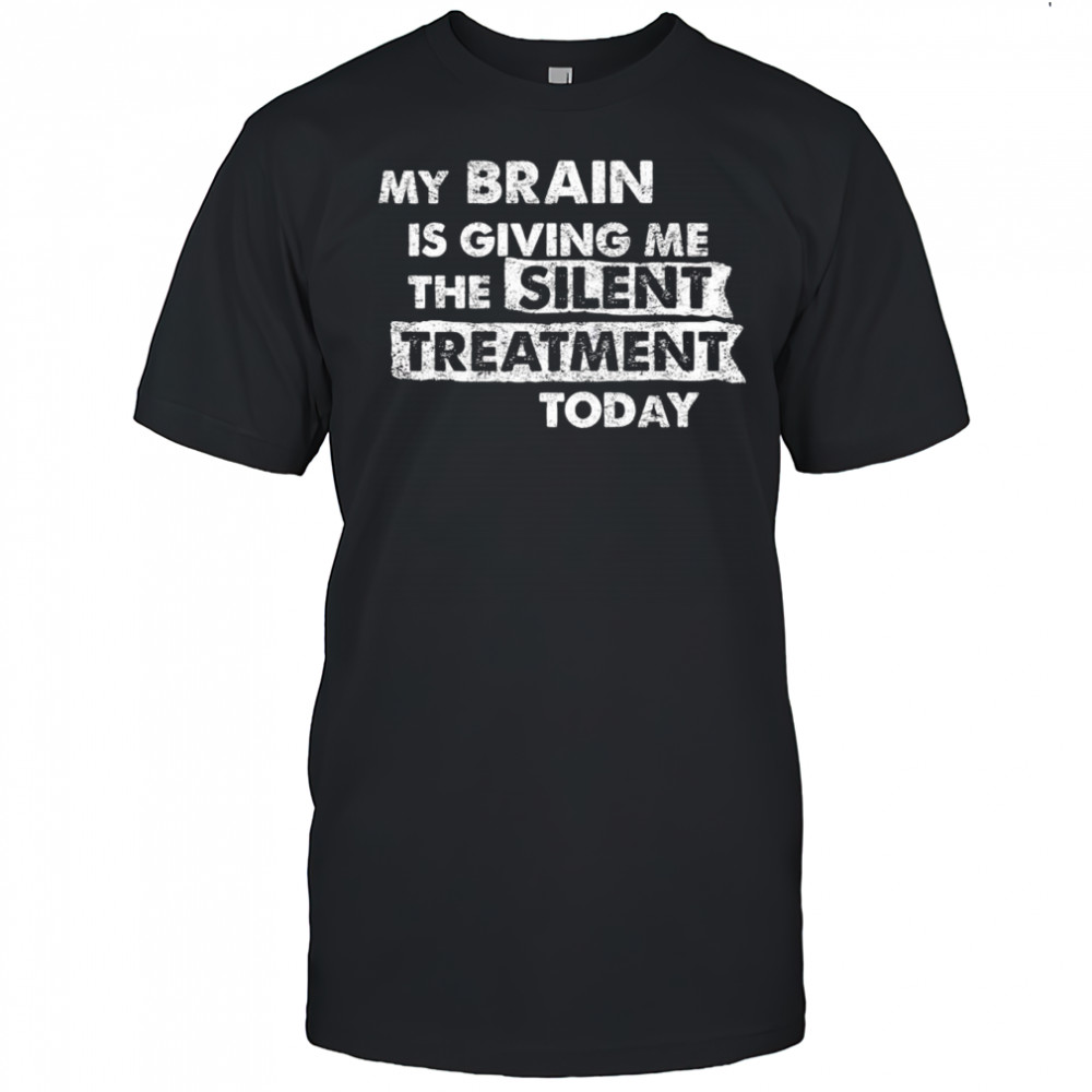 My Brain is Giving Me The Silent Treatment Today graphic shirt