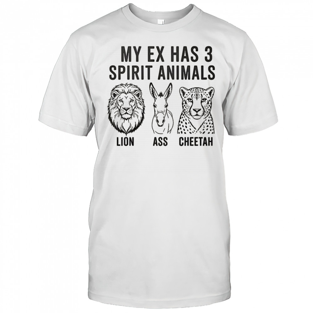 My ex has 3 spirit animals Lion ass cheetah shirt