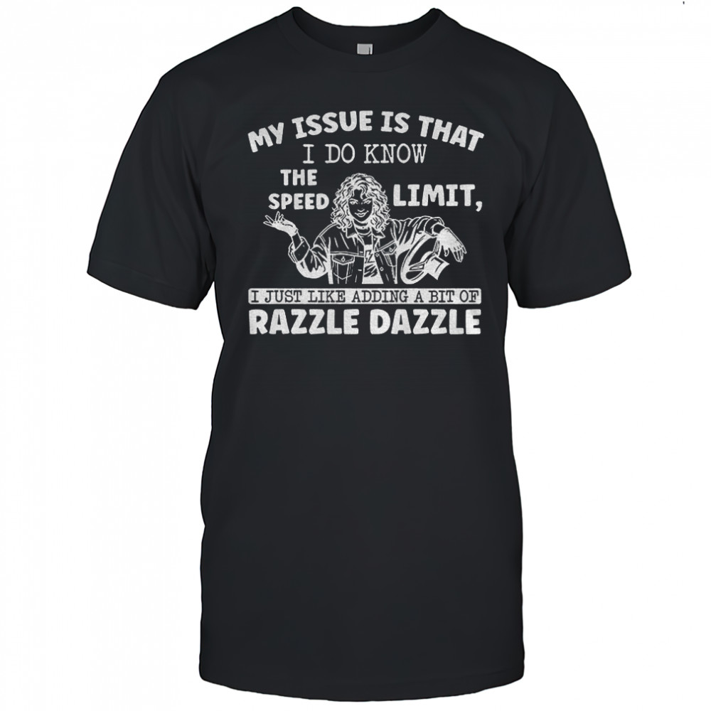 My issue is that I do know the speed limit I just like adding a bit of razzle dazzle shirt