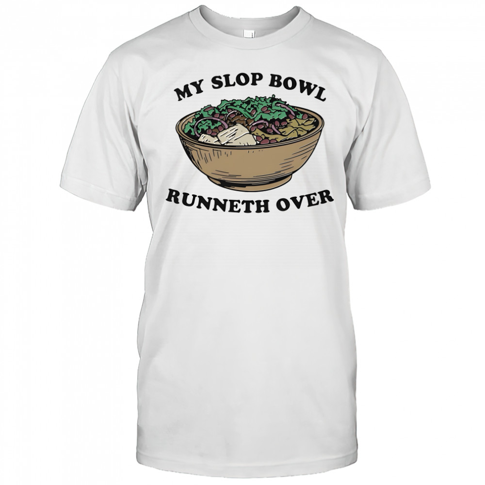 My Slop Bowl Runneth Over shirt