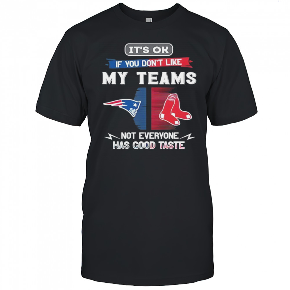 New England Patriots and Boston Red Sox it’s ok if you don’t like my teams not everyone has good taste shirt