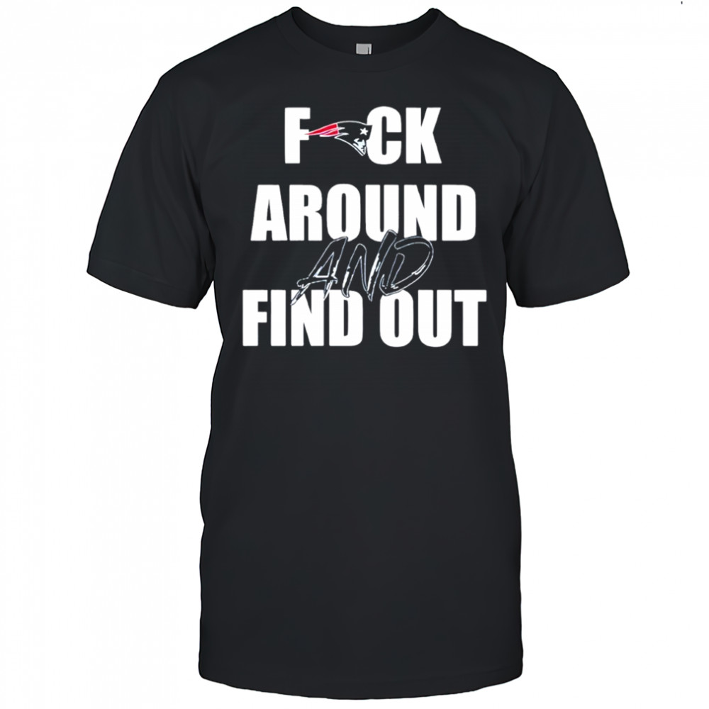 New England Patriots Fuck Around And Find Out shirt
