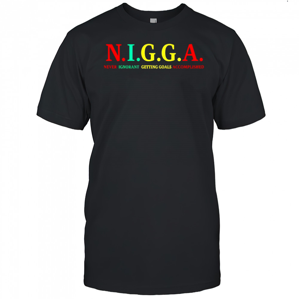 N.I.G.G.A Never Ignorant Getting Goals Accomplished shirt