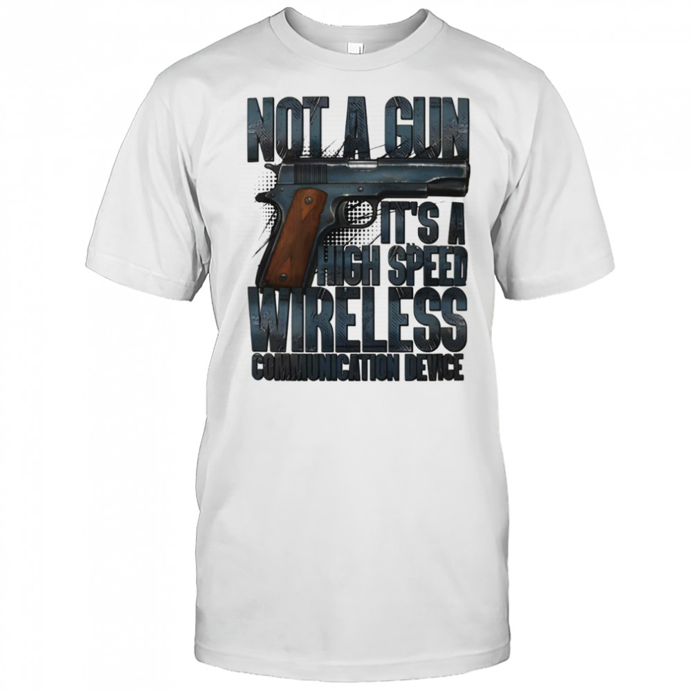 Not A Gun It’s A High Speed Wireless Communication Device Shirt