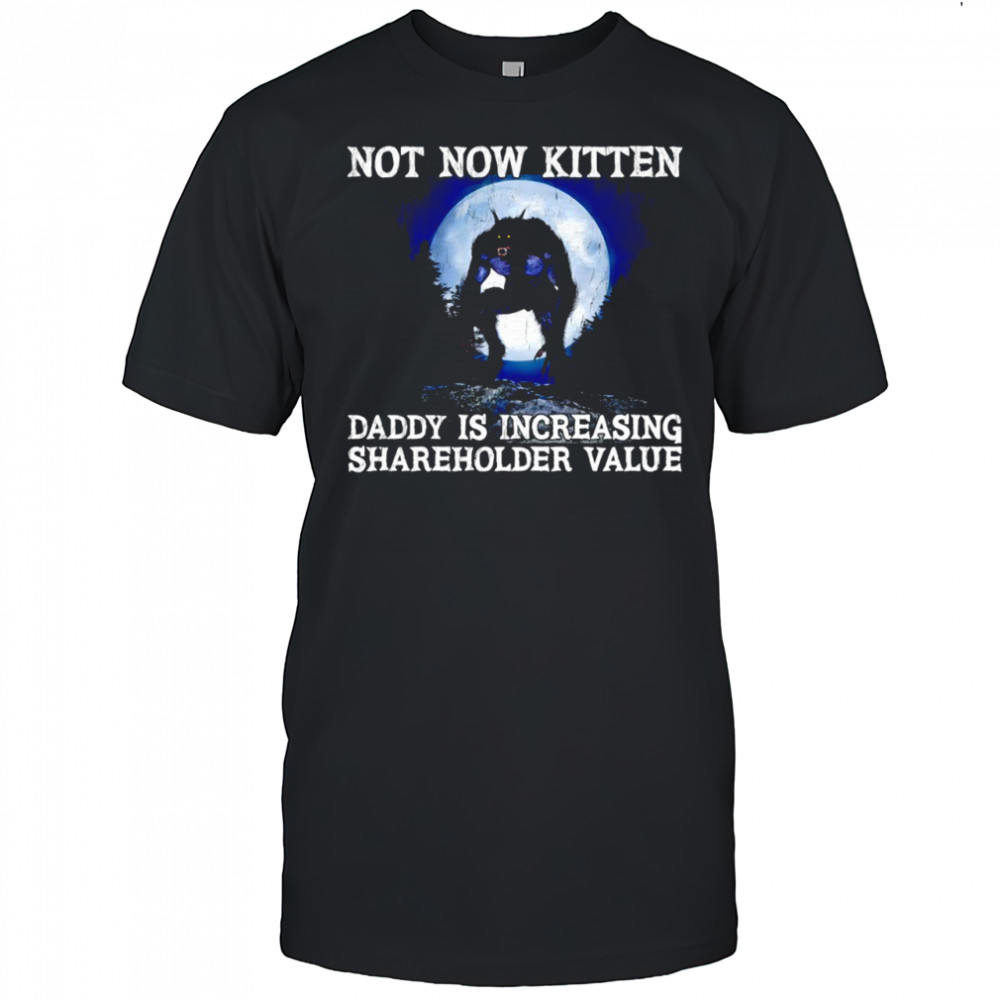 Not now kitten daddy is increasing shareholder value Wolf shirt