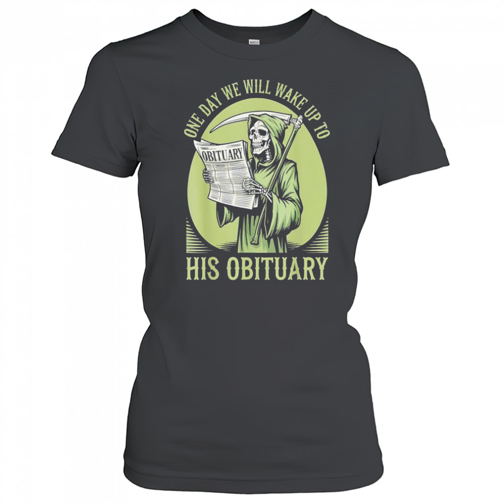 One Day We Will Wake Up To His Obituary Skeleton shirt