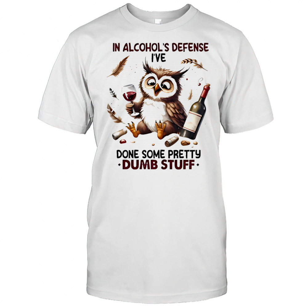 Owl in alcohol’s defense i’ve done some pretty dumb stuff shirt