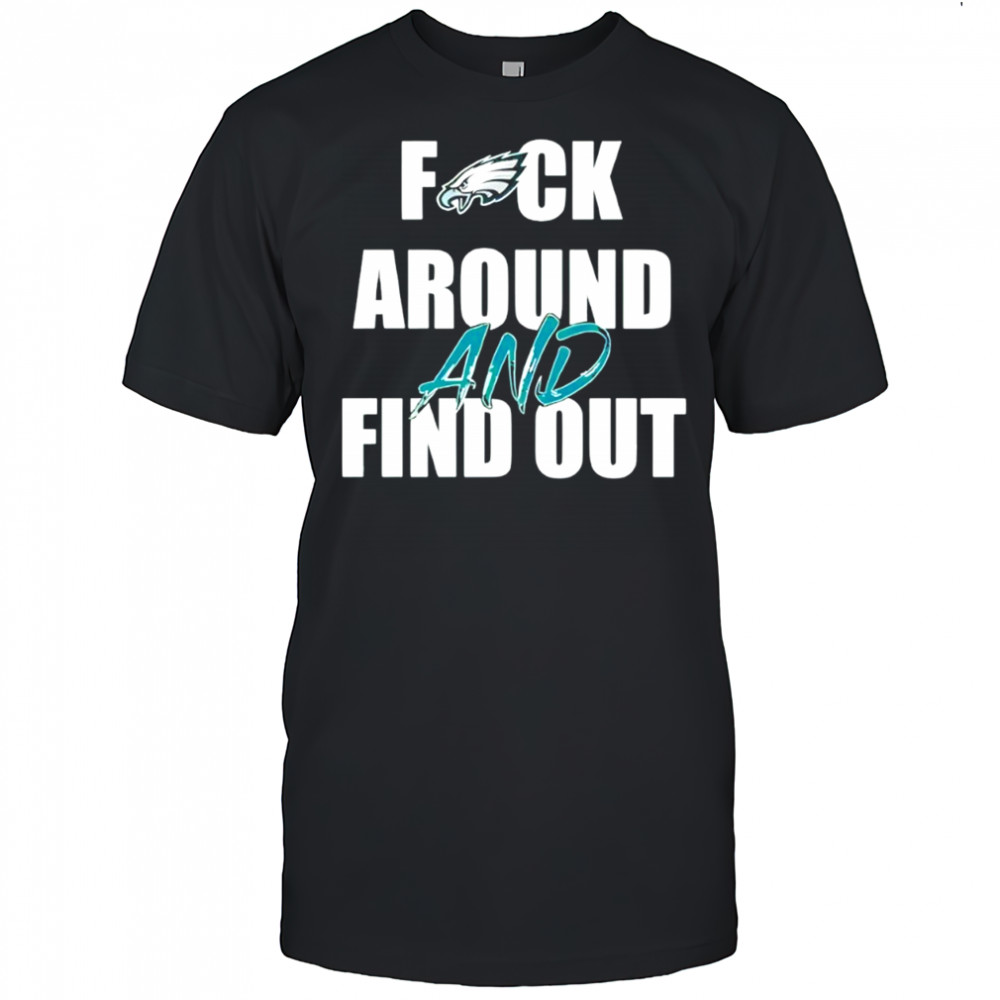 Philadelphia Eagles Fuck Around And Find Out shirt
