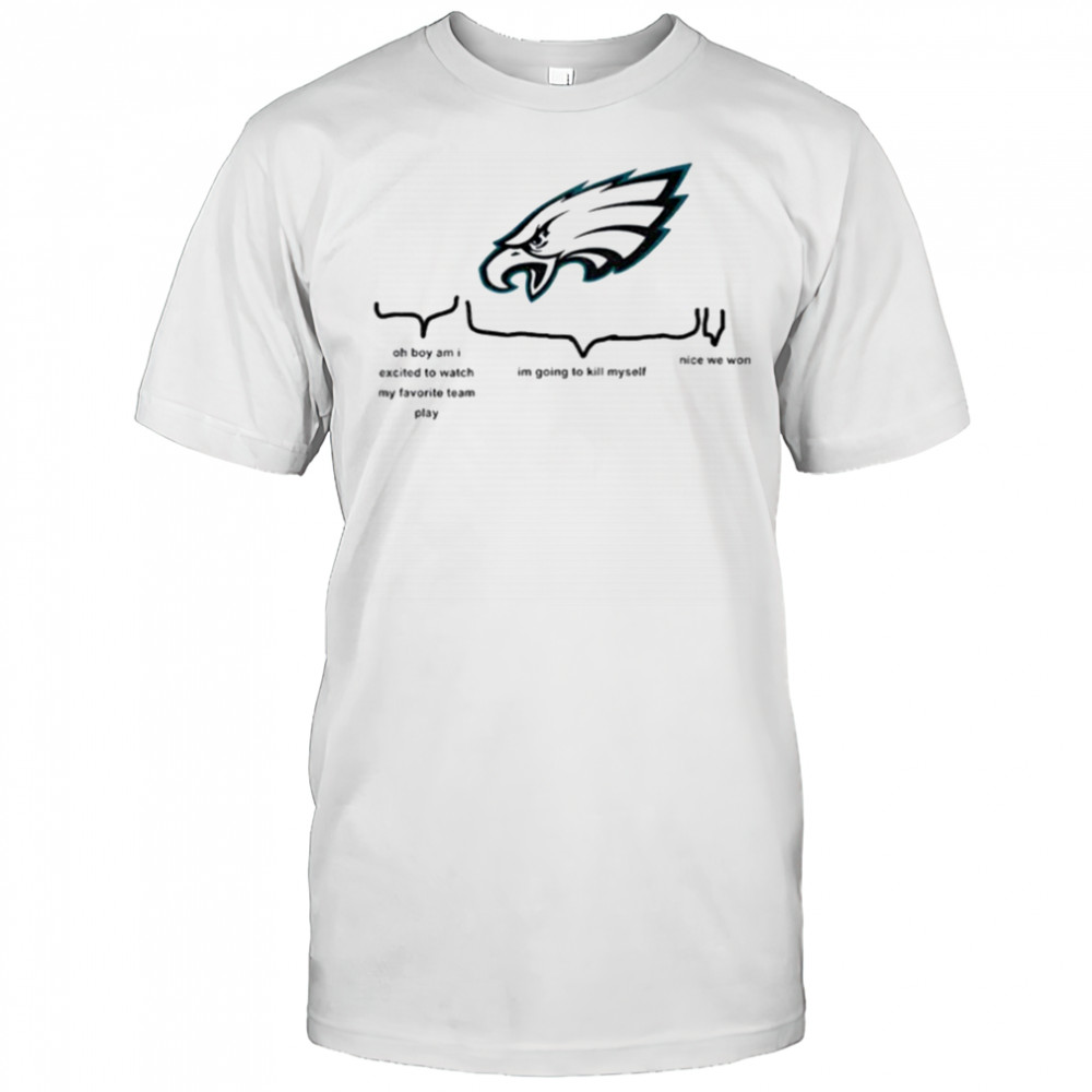 Philadelphia Eagles oh boy am I excited to watch my favorite team play I’m going to kill myself shirt