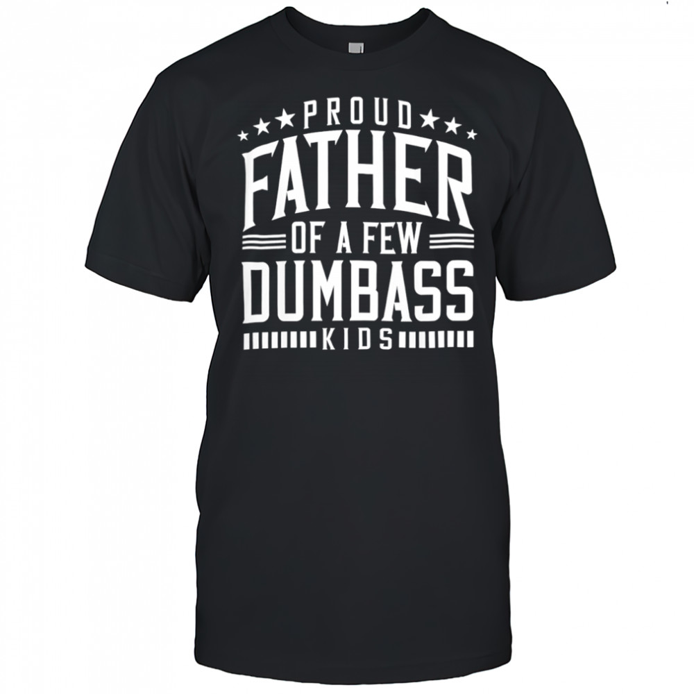 Proud father of a few dumb-ass kids dad father’s day stepdad shirt