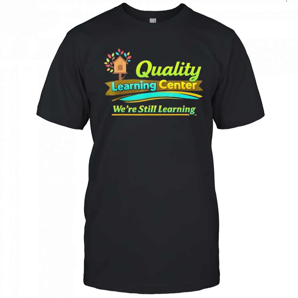 Quality Learning Center We are Still Learning Funny Meme shirt