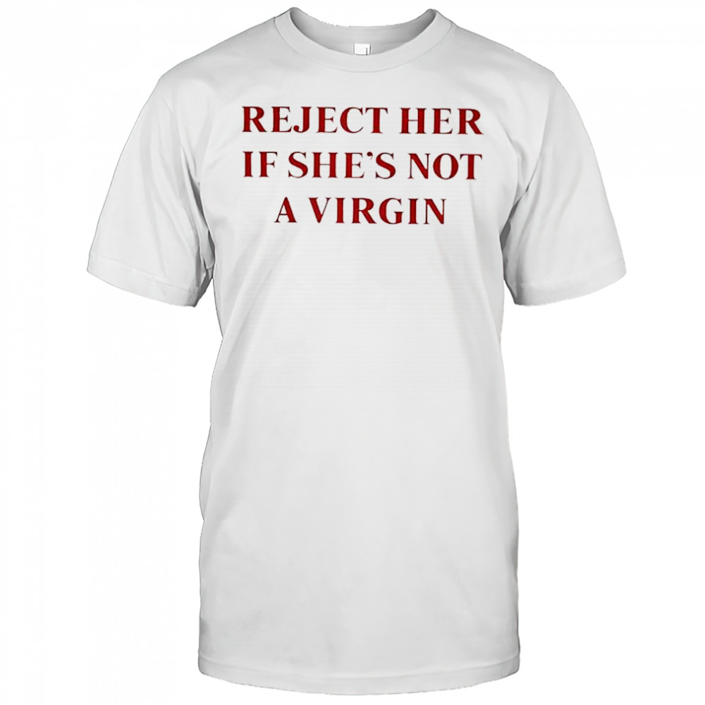 Reject her if shes not a virgin outdated thinking shirt