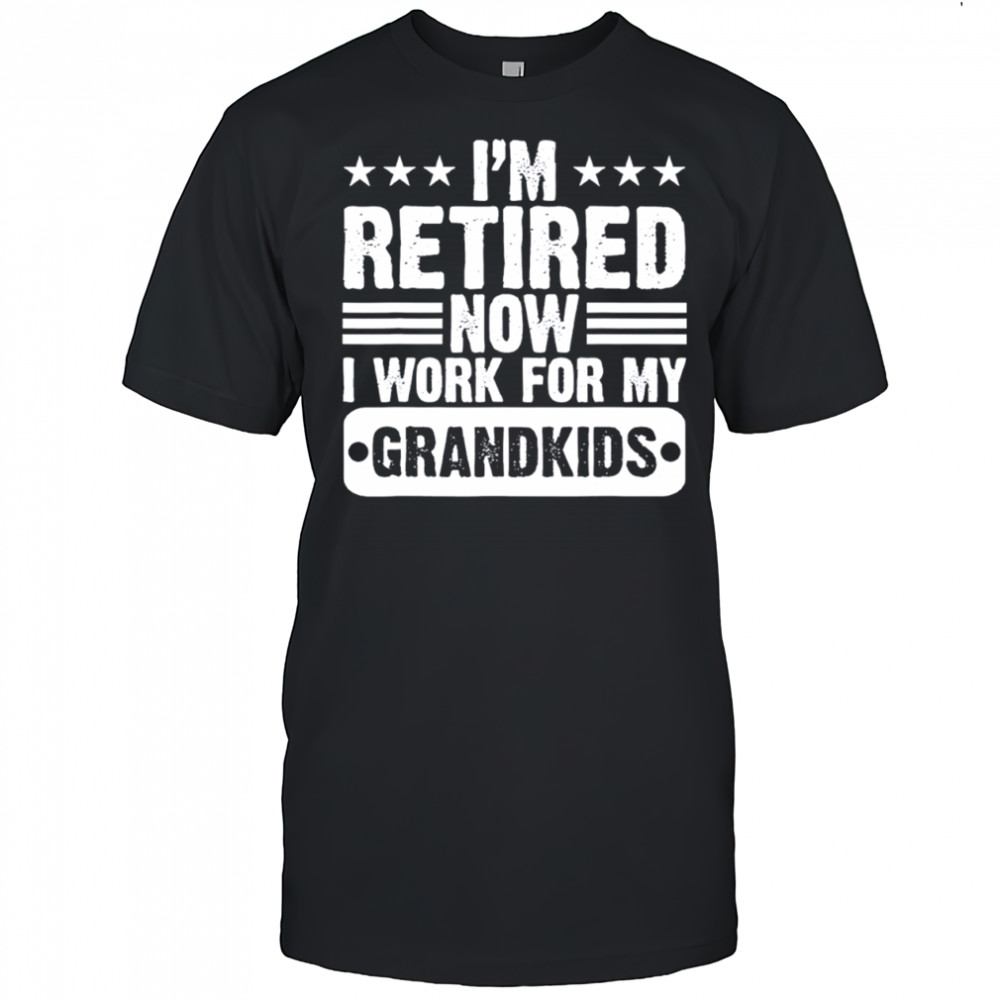 Retired I’m Worked for My Grandkids Retirement Grandpa shirt