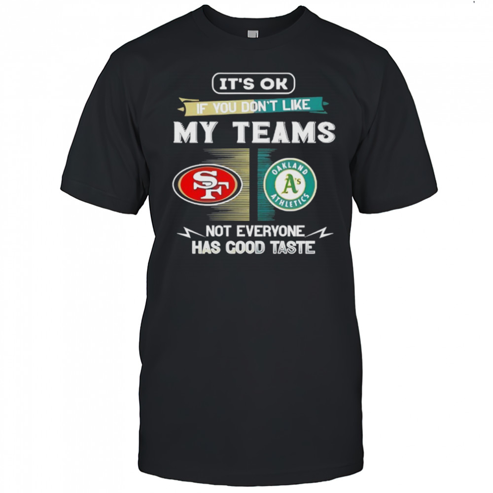 San Francisco 49ers and Oakland Athletics it’s ok if you don’t like my teams not everyone shirt