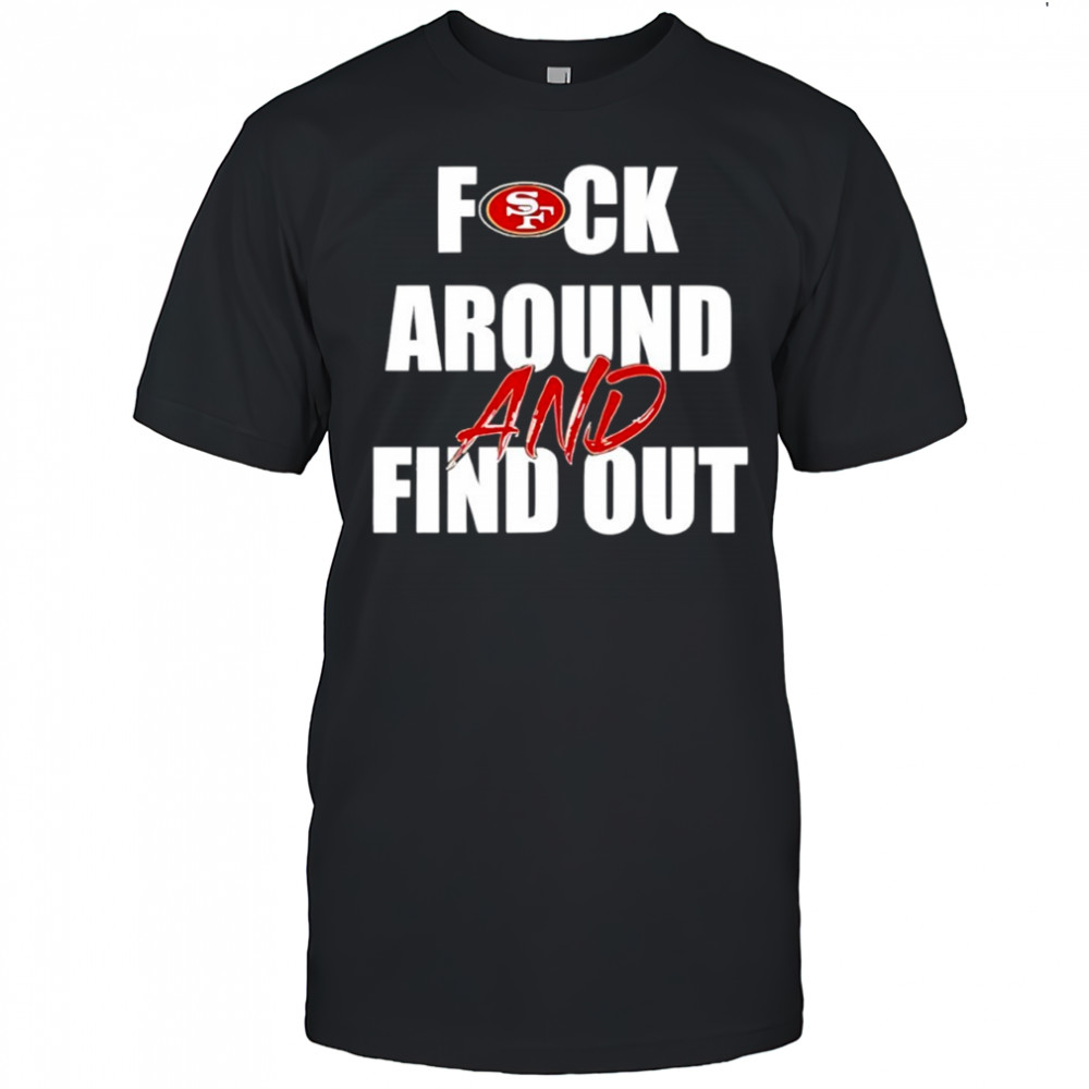 San Francisco 49ers Fuck Around And Find Out shirt