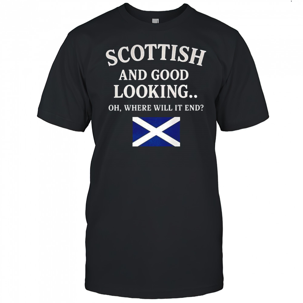 Scottish and good looking oh where will it end shirt
