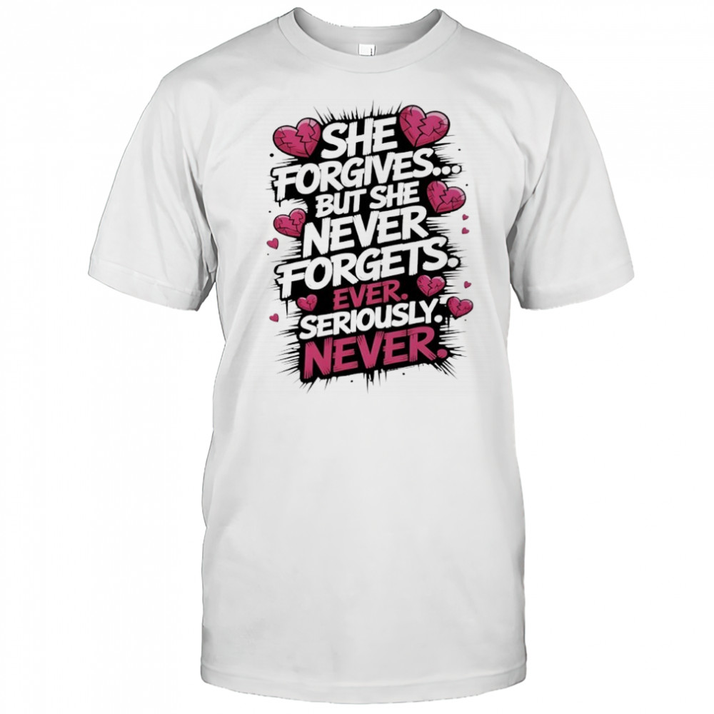 She forgives but she never forgets ever seriously never shirt