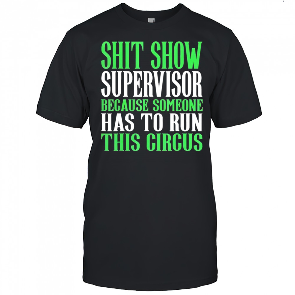 Shit show supervisor because someone has to run this circus shirt
