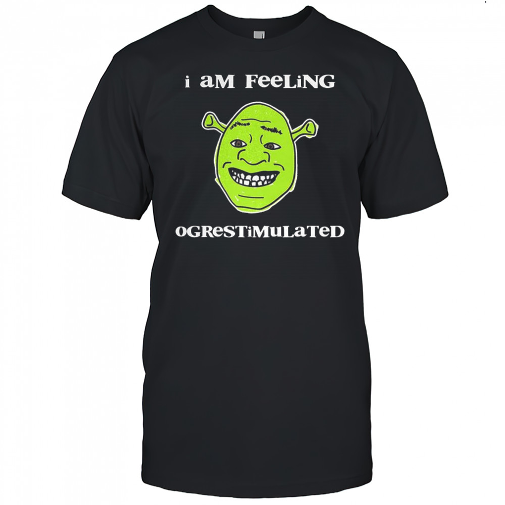 Shrek I am feeling Ogrestimulated shirt