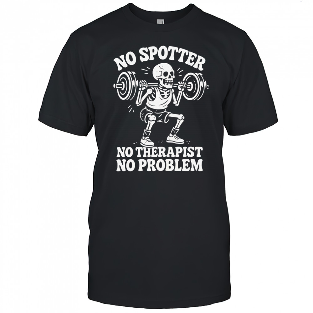Skeleton no spotter no therapist no problem shirt