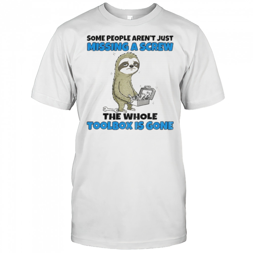 Sloth some people aren’t just missing a screw the whole toolbox is gone shirt