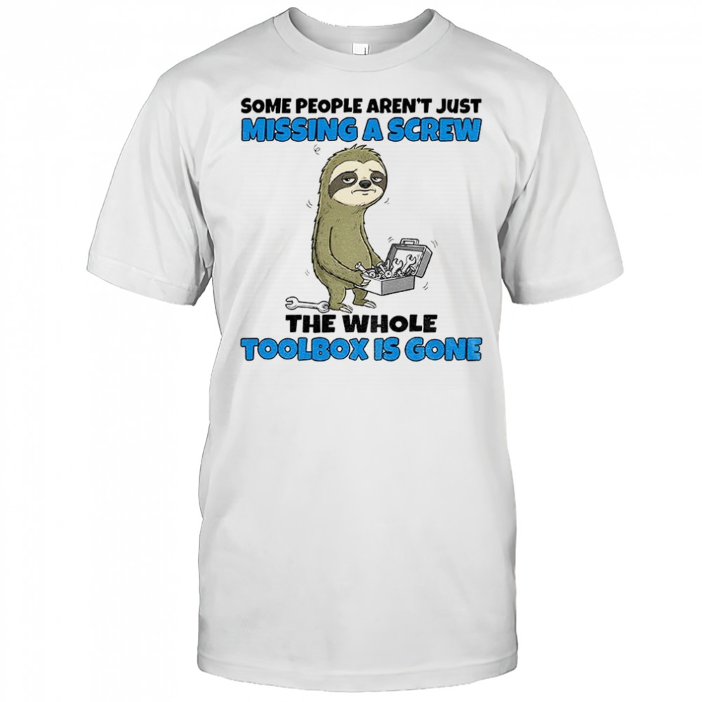 Sloth some people aren’t just missing a screw the whole toolbox is gone shirt