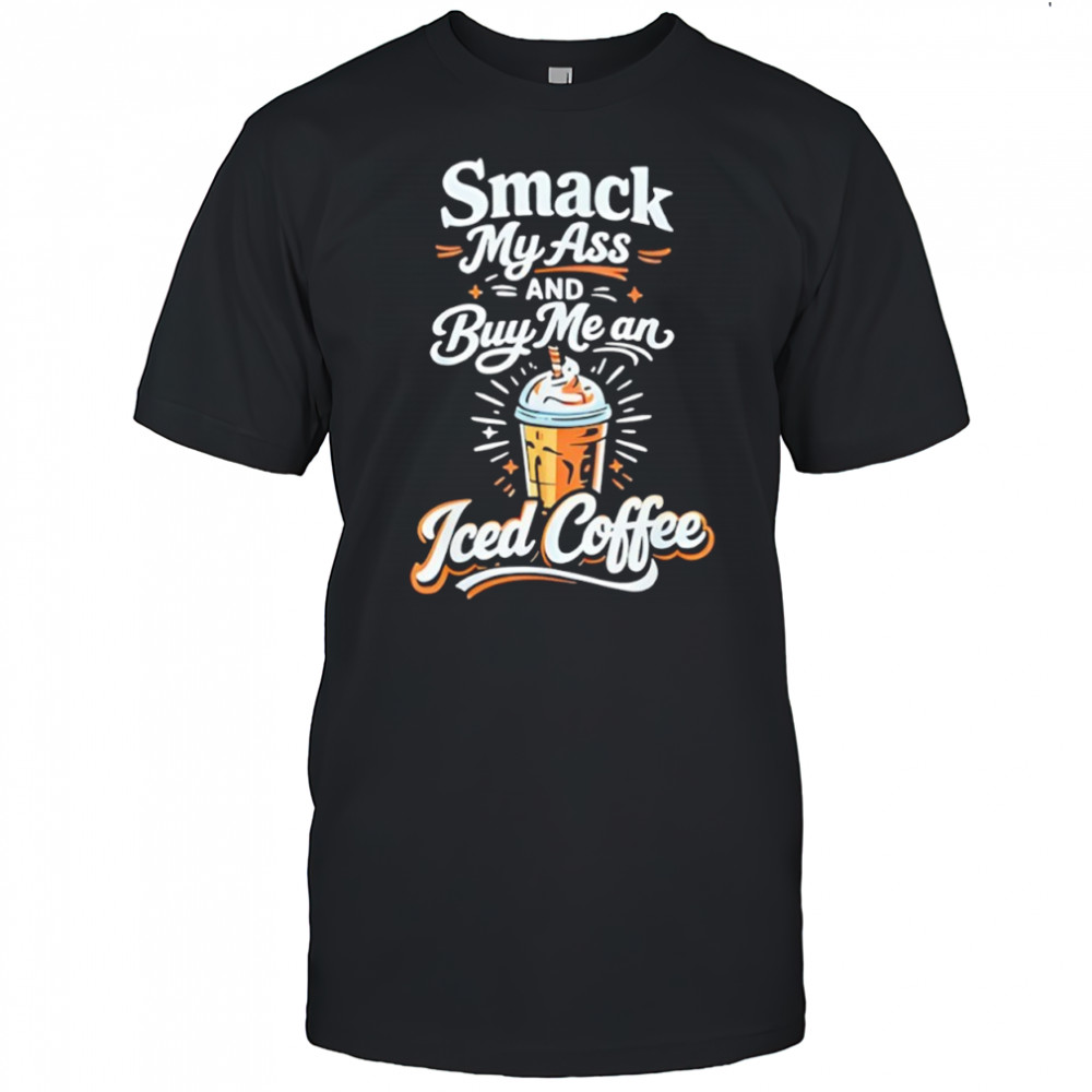 Smack My Ass and Buy Me an Iced Coffee shirt