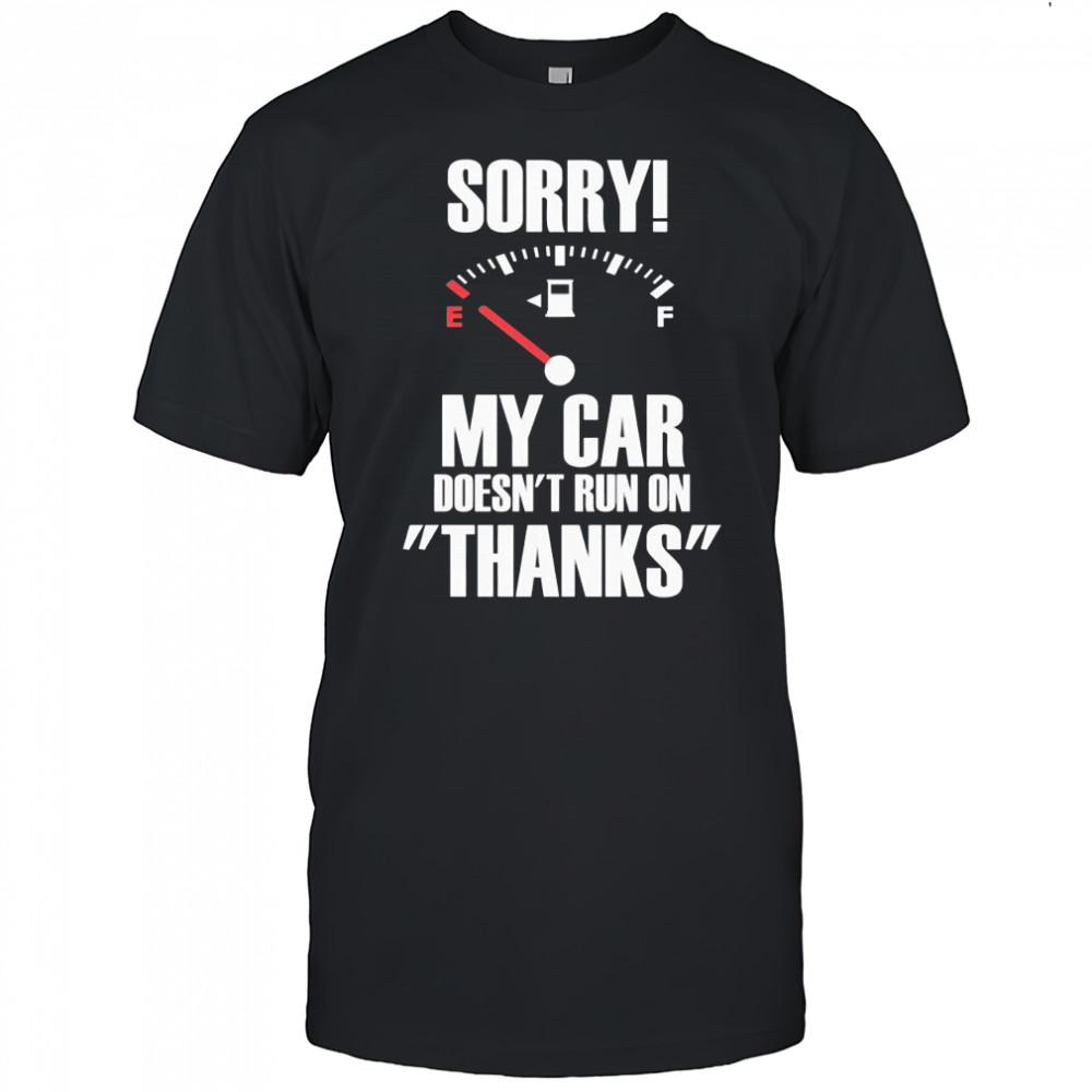 Sorry My Car Doesn’t Run on Thanks graphic shirt