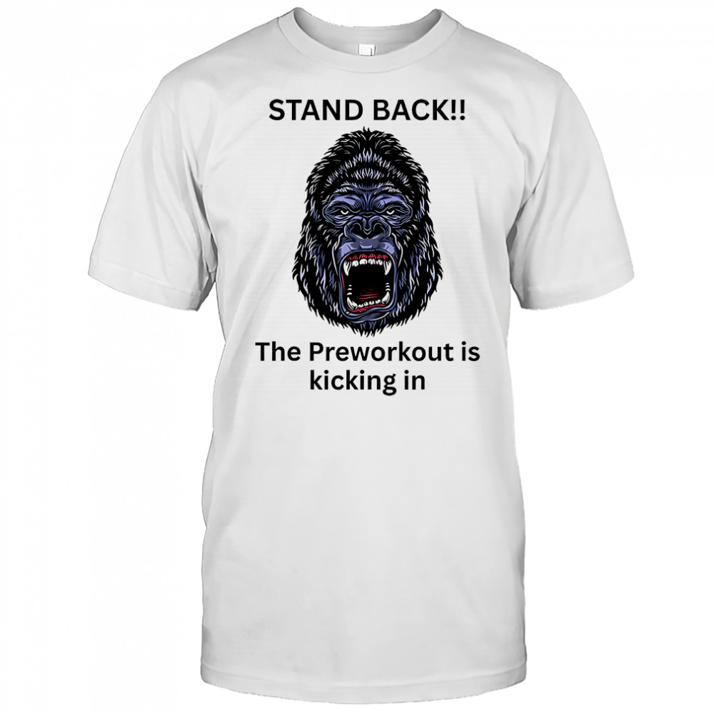 Stand back The preworkout is kicking in Gorilla face shirt