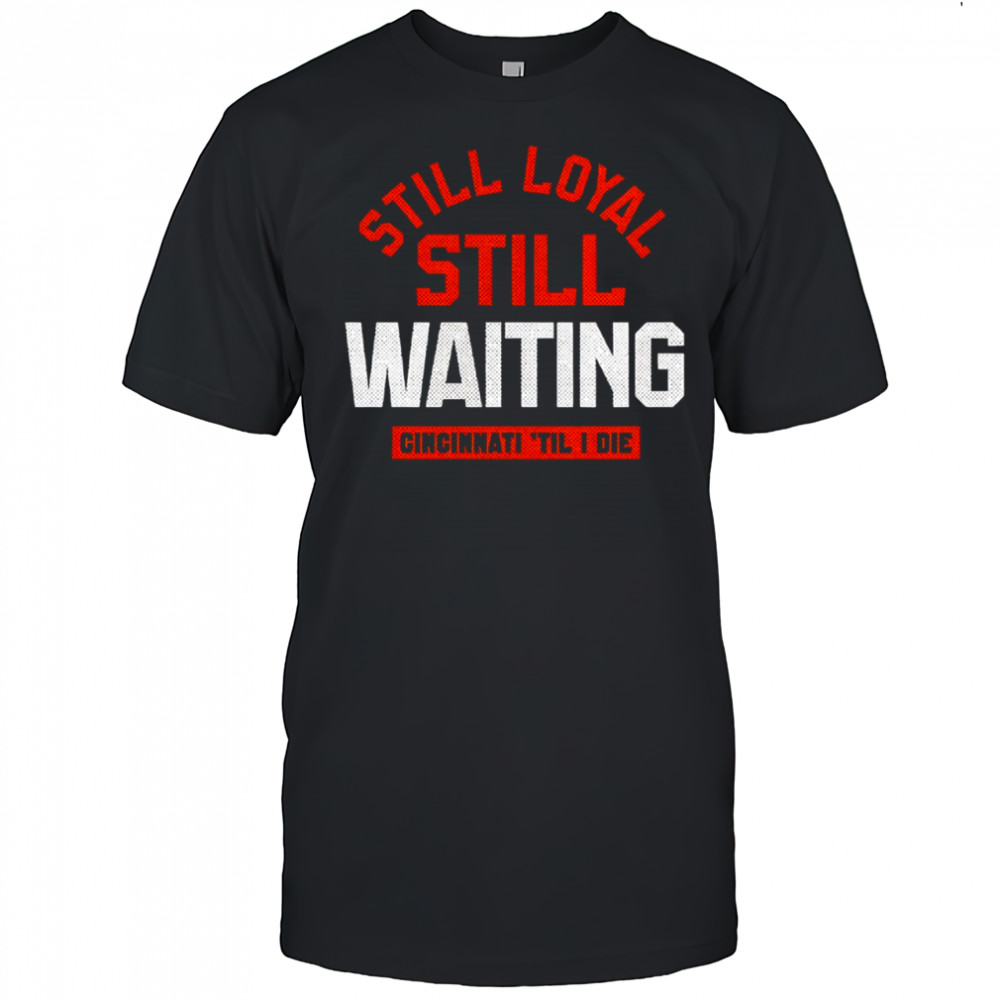 Still Loyal Still Waiting Cincinnati ‘Till I Die Football Shirt