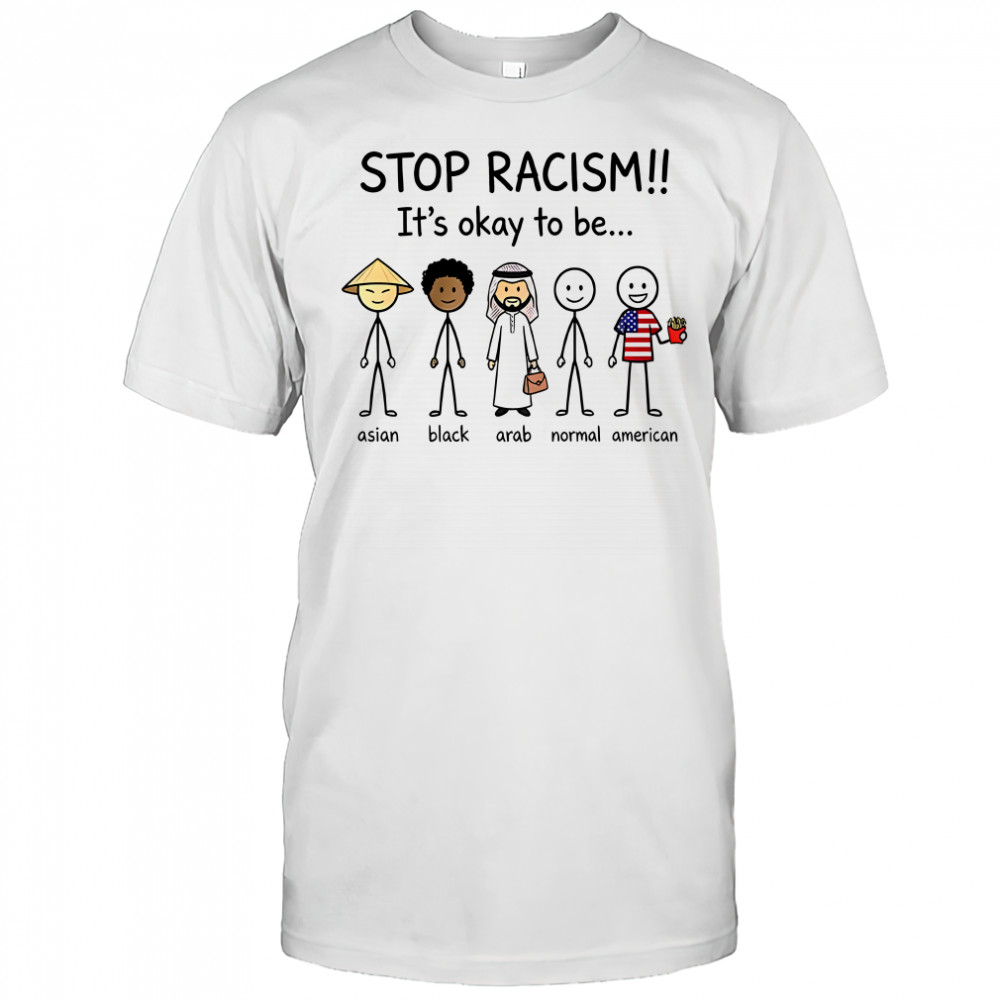 Stop racism it’s okay to be Asian Black Arab Normal and American shirt