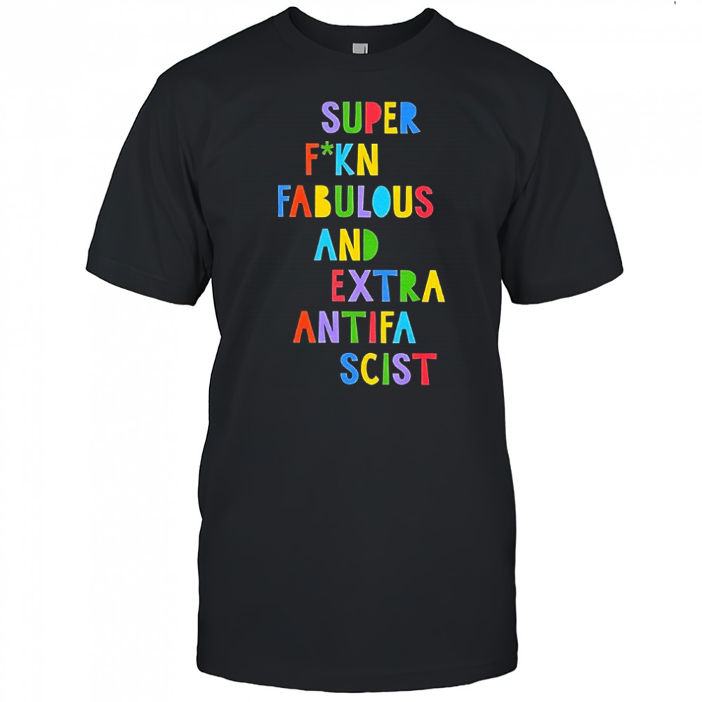 Super fuckin fabulous and extra antifa scist letter shirt