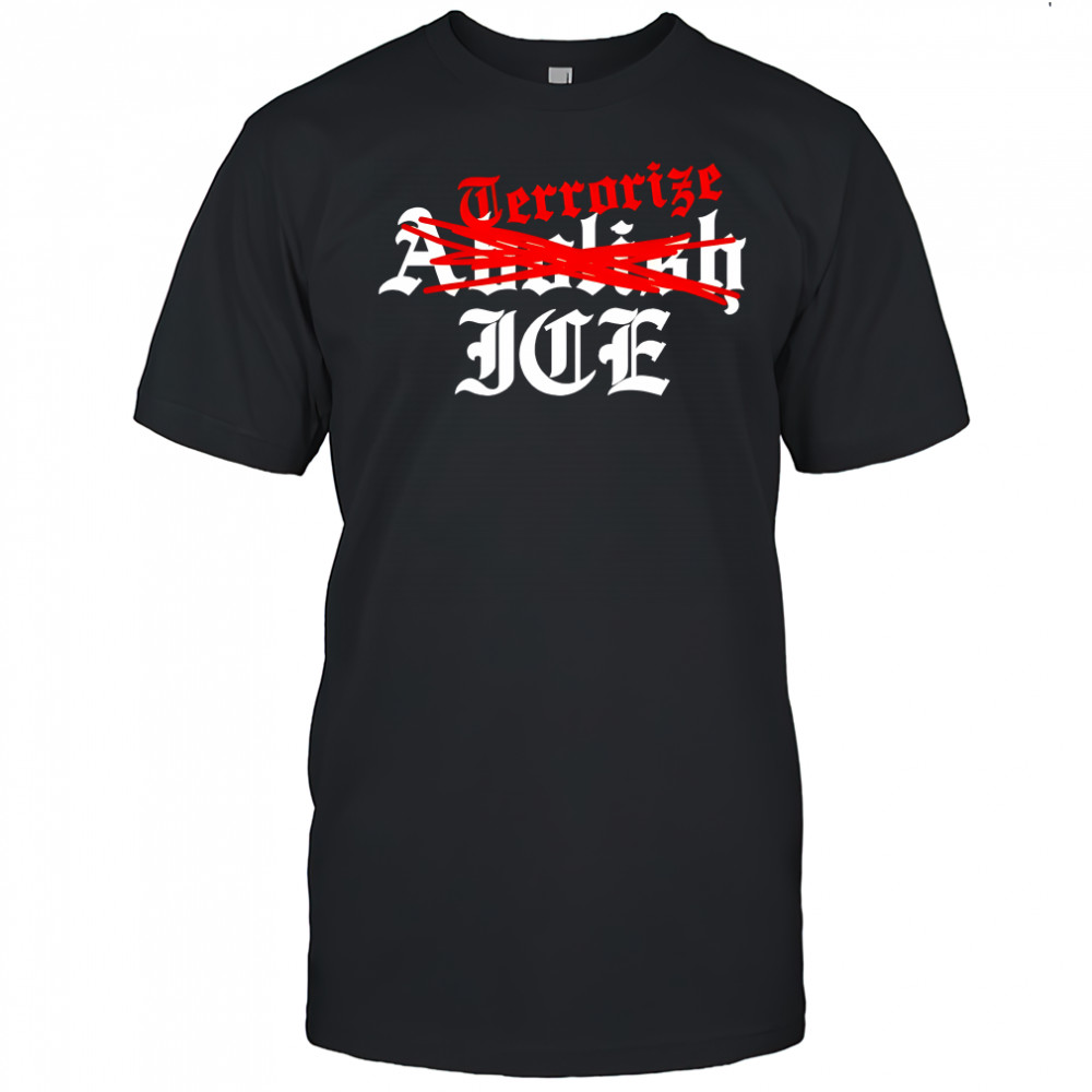Terrorize ICE not Abolish shirt